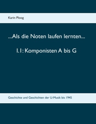 Karin Ploog - ...Als die Noten laufen lernten... 1.1: Komponisten A bis G Geschichte und Geschichten der U-Musik bis 1945