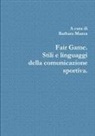 Barbara Mazza - Fair Game. Stili E Linguaggi Della Comunicazione Sportiva