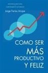 Jorge Farias Arizpe, Jorge Faraias Arizpe, Jorge Farias Arizpe - Como Ser Mas Productivo y Feliz