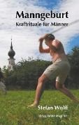 Stefan Wolff - Manngeburt - Kraftrituale für Männer Ein Erfahrungs- und Praxisbuch