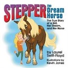 Laurel Swift-Floyd, Kevin Jones - Stepper the Dream Horse: The True Story of a Girl, Her Dream, and Her Horse