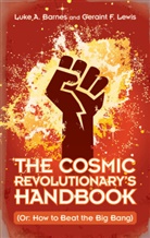 Luke A. Barnes, Luke A. (Western Sydney University) Barnes, Geraint F. Lewis - The Cosmic Revolutionary's Handbook