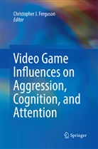 Christopher J. Ferguson, Christophe J Ferguson, Christopher J Ferguson - Video Game Influences on Aggression, Cognition, and Attention