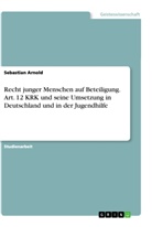Sebastian Arnold - Recht junger Menschen auf Beteiligung. Art. 12 KRK und seine Umsetzung in Deutschland und in der Jugendhilfe