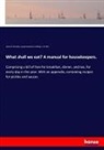 J Ellis, J. W. Ellis, James B Herndon, James B. Herndon, Joseph Dommers Vehling - What shall we eat? A manual for housekeepers.