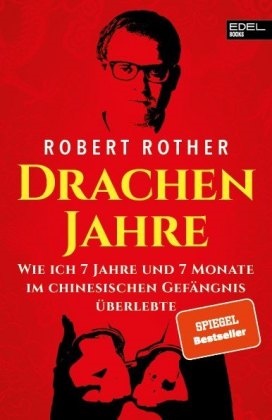 Robert Rother - Drachenjahre - Wie ich 7 Jahre und 7 Monate im chinesischen Gefängnis überlebte