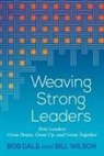 Bob Dale, Bill Wilson - Weaving Strong Leaders: How Leaders Grow Down, Grow Up, and Grow Together