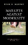Ryan H. Murphy - Markets Against Modernity