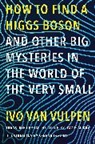 Ivo van Vulpen, Ivo van Vulpen, Serena Oggero - How to Find a Higgs Boson And Other Big Mysteries in the World of