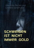 Alexande Becker, Alexander Becker, Gabriele Sandmüller - Schweigen ist nicht immer Gold