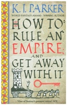 K J Parker, K. J. Parker, Parker K. J. - How To Rule An Empire and Get Away With It