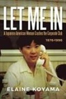 Elaine Koyama - Let Me in: A Japanese American Woman Crashes the Corporate Club 1976 - 1996