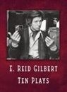 E. Reid Gilbert - E. Reid Gilbert Ten Plays