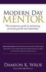 Dameon K. Wroe - Modern Day Mentor: The prosperous guide to mentoring, personal growth and leadership