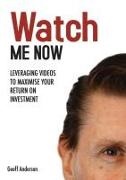 Geoff Anderson - Watch Me Now - Leveraging videos to maximise your return on investment