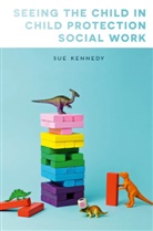 Sue Kennedy, Sue (University of Northampton Kennedy, Kennedy Sue - Seeing the Child in Child Protection Social Work