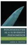 Amber M. Trotter - Psychoanalysis As a Subversive Phenomenon