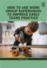 Stella Louis, Louis Stella - How to Use Work Group Supervision to Improve Early Years Practice