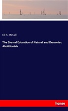 Eli R McCall, Eli R. McCall - The Eternal Education of Natural and Demoniac Abolitionists