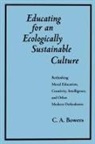 C A Bowers, C. A. Bowers - Educating for an Ecologically Sustainable Culture