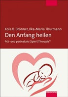 Kola BrÃ¶nner, Kola Brönner, Kola B Brönner, Kola B. Brönner, Ilka-Maria Thurmann - Den Anfang heilen