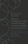 Denise Bedford, Denise (Georgetown University Bedford, Juan Cegarra Navarro, Juan Gabriel Cegarra-Navarro, Juan Gabriel (Technical University of Cartagena Cegarra-Navarro, Alexeis Garcia-Perez... - Critical Capabilities and Competencies for Knowledge Organizations