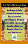 Luiz Carlos Mariano Da Rosa - Da propriedade como fundamento ético-jurídico e econômico-político em Locke à vontade geral e o sistema autogestionário em Rousseau