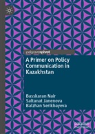 Saltana Janenova, Saltanat Janenova, Basskara Nair, Basskaran Nair, Ba Serikbayeva, Balzhan Serikbayeva - A Primer on Policy Communication in Kazakhstan