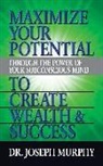 Dr. Joseph Murphy, Joseph Murphy - Maximize Your Potential Through the Power of Your Subconscious Mind to Create Wealth and Success