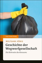 Wolfgang König - Geschichte der Wegwerfgesellschaft