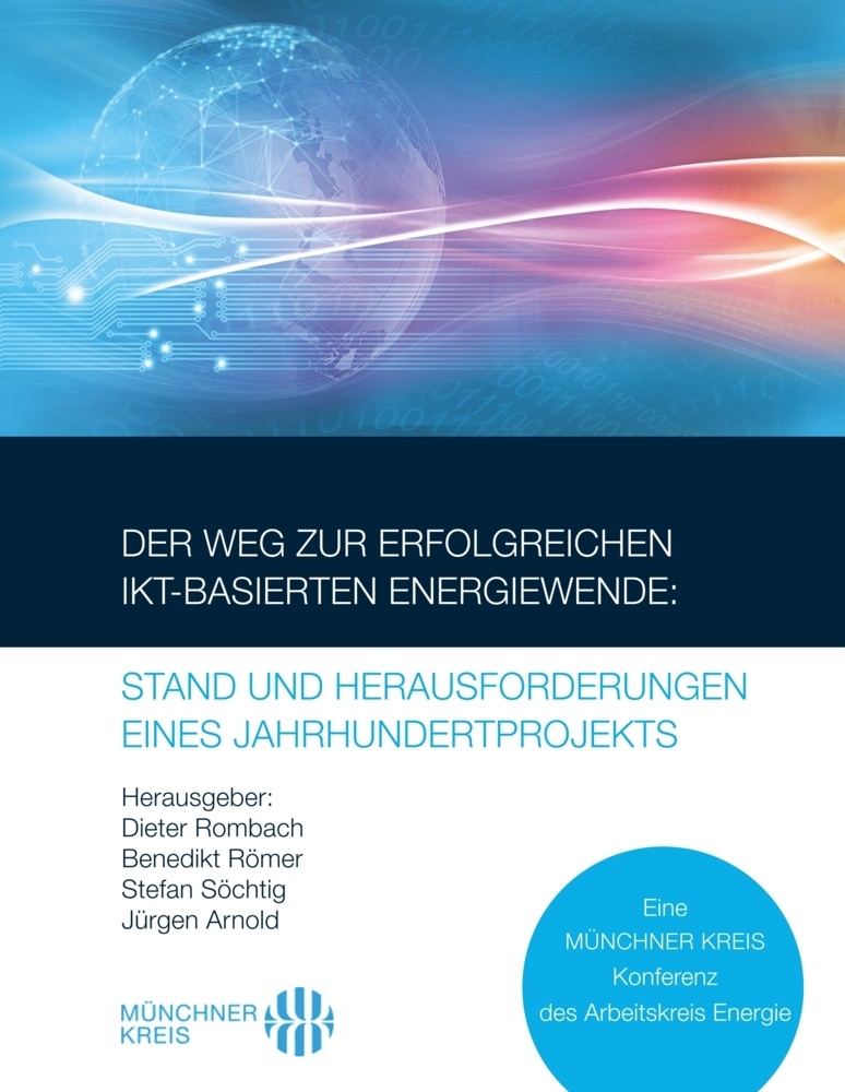 Jürgen Arnold, Dieter Rombach, Benedik Römer, Benedikt Römer, Stefan Söchtig, … - Der Weg zur erfolgreichen IKT-basierten Energiewende: Stand und Herausforderungen eines Jahrhundertprojekts Eine MÜNCHNER KREIS Konferenz des Arbeitskreis Energie
