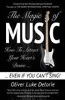 Oliver Luke Delorie - The Magic of Music: How To Attract Your Heart's Desire Even If You Can't Sing