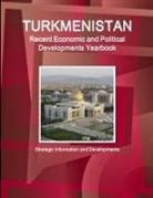 Inc Ibp, Inc. Ibp - Turkmenistan Recent Economic and Political Developments Yearbook - Strategic Information and Developments
