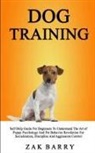 Zak Barry, Zak Barry - Dog Training Self Help Guide For Beginners To Understand The Art of Puppy Psychology And Pet Behavior Revolution For Socialization, Discipline And Aggression Control