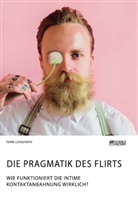 Ivan Logunov - Die Pragmatik des Flirts. Wie funktioniert die intime Kontaktanbahnung wirklich?