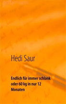 Hedi Saur - Endlich für immer schlank oder 60 kg in nur 12 Monaten