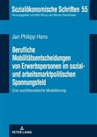 Jan Philipp Hans - Berufliche Mobilitätsentscheidungen von Erwerbspersonen im sozial- und arbeitsmarktpolitischen Spannungsfeld