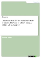 Anonym, Anonymous, Alberta Cejovic - Children at War and the Supportive Role of Diaries. The Case of "Zlata's Diary. A Child's Life in Sarajevo"