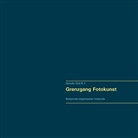 Alexander Gl&uuml;ck - Grenzgang Fotokunst. Werkportraits zeitgen&ouml;ssischer Fotok&uuml;nstler.
