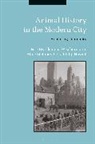 Howell, Aline Steinbrecher, Clemens Wischermann, Philip Howell, Philip (University of Cambridge Howell, Aline Steinbrecher... - Animal History in the Modern City