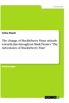 Celina Glueck - The change of Huckleberry Finns attitude towards Jim throughout Mark Twain's "The Adventures ofHuckleberry Finn"