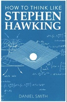 Daniel Smith - How to Think Like Stephen Hawking