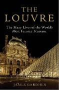James Gardner, James (Author) Gardner - Louvre - The Many Lives of the World''s Most Famous Museum