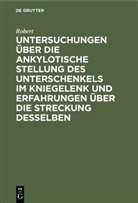 Robert, Heinrich Ludwig Ferdinand Robert - Untersuchungen über die ankylotische Stellung des Unterschenkels im Kniegelenk und Erfahrungen über die Streckung desselben