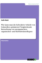 Sadik Mejid - Wie kann man die licht-aktive Schicht von Solarzellen optimieren? Vergleichende Betrachtung von anorganischen-, organischen- und Hybridsolarzelltypen