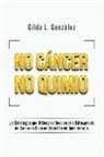 Gilda Lorena Gonzalez - No Cancer No Quimio: Las Estrategias que Utilicé para Recuperarme Exitosamente del Cáncer de Colon en Etapa III y sin Quimioterapia