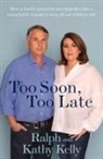 Kathy Kelly, Ralph Kelly - Too Soon, Too Late: How a Family Turned Its Own Tragedies Into a Remarkable Crusade to Keep All Our Children Safe