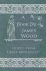 James Wood - Stories from Greek Mythology