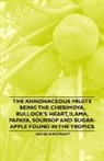 Wilson Popenoe - The Annonaceous Fruits Being the Cherimoya, Bullock's Heart, Ilama, Papaya, Soursop and Sugar-Apple Found in the Tropics