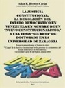 Allan R. Brewer-Carias - LA JUSTICIA CONSTITUCIONAL, LA DEMOLICIÓN DEL ESTADO DEMOCRÁTICO EN VENEZUELA EN NOMBRE DE UN "NUEVO CONSTITUCIONALISMO," Y UNA TESIS "SECRETA" DE DOCTORADO EN LA UNIVERSIDAD DE ZARAGOZA